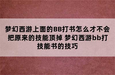 梦幻西游上面的BB打书怎么才不会把原来的技能顶掉 梦幻西游bb打技能书的技巧